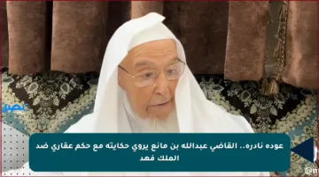 عودة نادرة.. القاضي عبدالله بن مانع يروي حكايته مع حكم عقاري ضد الملك فهد